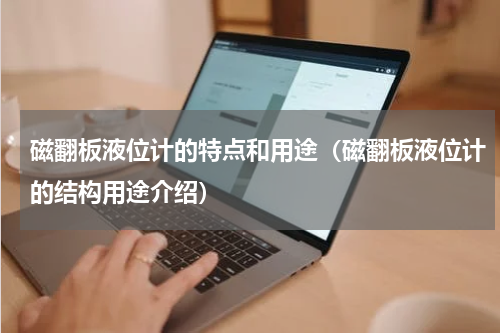 磁翻板液位计的特点和用途（磁翻板液位计的结构用途介绍）