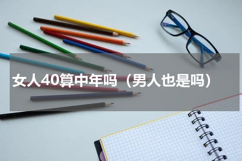 女人40算中年吗（男人也是吗）