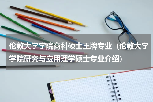 伦敦大学学院商科硕士王牌专业（伦敦大学学院研究与应用理学硕士专业介绍）