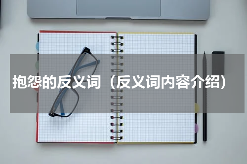 抱怨的反义词（反义词内容介绍）