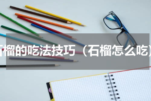 石榴的吃法技巧（石榴怎么吃）