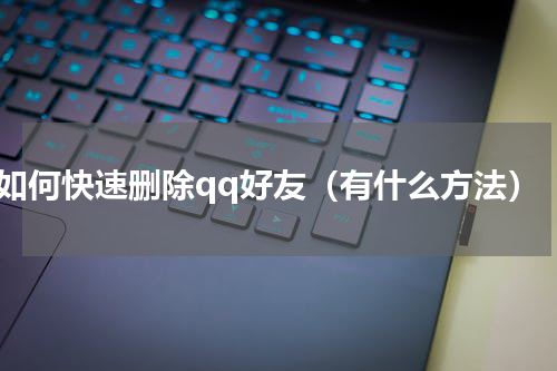 如何快速删除qq好友（有什么方法）