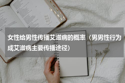 女性给男性传播艾滋病的概率（男男性行为成艾滋病主要传播途径）
