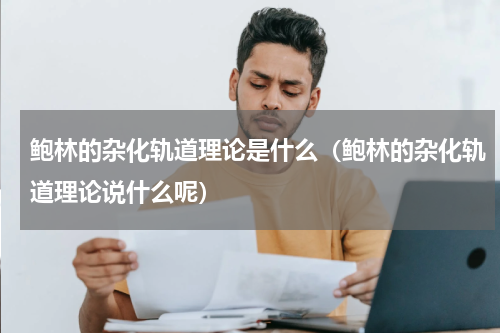 鲍林的杂化轨道理论是什么（鲍林的杂化轨道理论说什么呢）