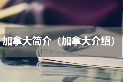 加拿大简介（加拿大介绍）
