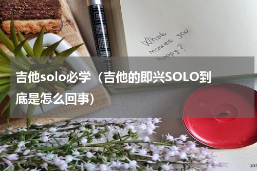 吉他solo必学（吉他的即兴SOLO到底是怎么回事）
