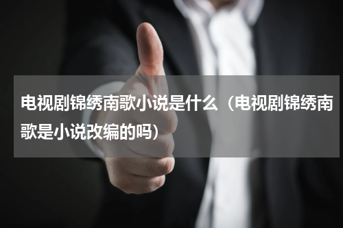 电视剧锦绣南歌小说是什么（电视剧锦绣南歌是小说改编的吗）