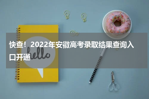 快查！2022年安徽高考录取结果查询入口开通