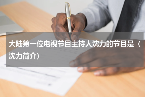 大陆第一位电视节目主持人沈力的节目是（沈力简介）