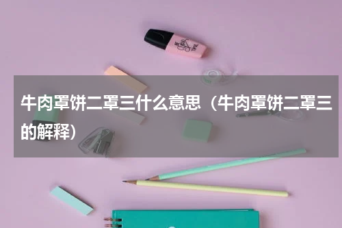 牛肉罩饼二罩三什么意思（牛肉罩饼二罩三的解释）