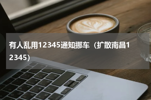 有人乱用12345通知挪车（扩散南昌12345）