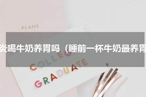 胃炎喝牛奶养胃吗（睡前一杯牛奶最养胃）