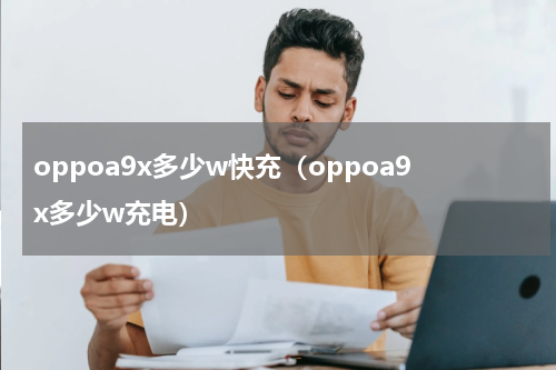 oppoa9x多少w快充（oppoa9x多少w充电）