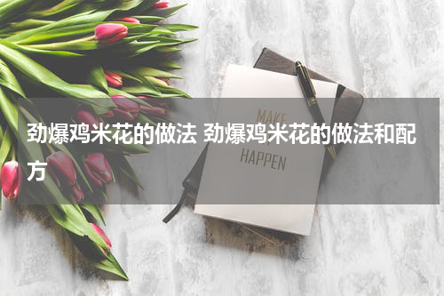 劲爆鸡米花的做法 劲爆鸡米花的做法和配方