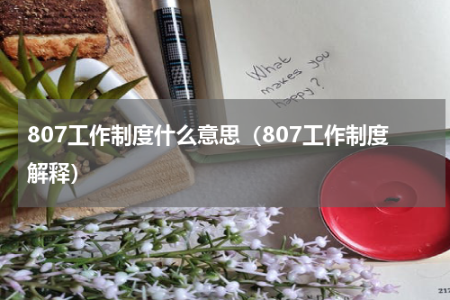 807工作制度什么意思（807工作制度解释）