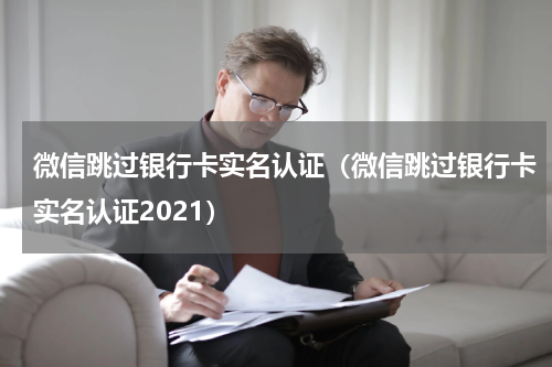 微信跳过银行卡实名认证（微信跳过银行卡实名认证2021）