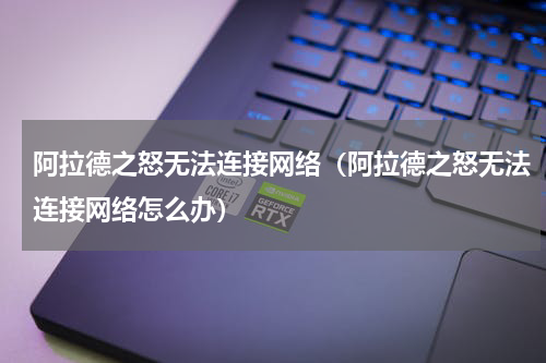 阿拉德之怒无法连接网络（阿拉德之怒无法连接网络怎么办）