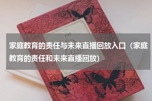 家庭教育的责任与未来直播回放入口（家庭教育的责任和未来直播回放）