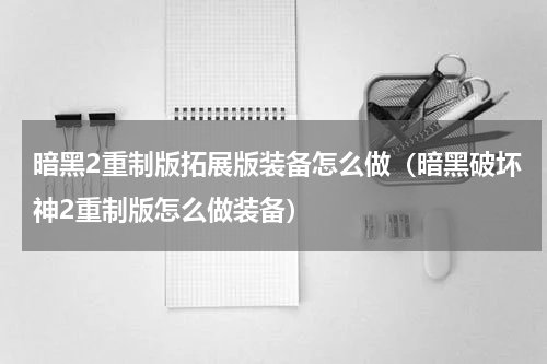 暗黑2重制版拓展版装备怎么做（暗黑破坏神2重制版怎么做装备）