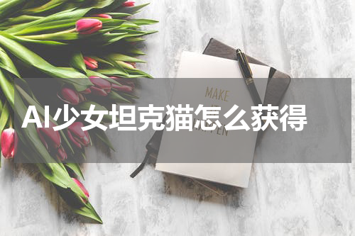 AI少女坦克猫怎么获得