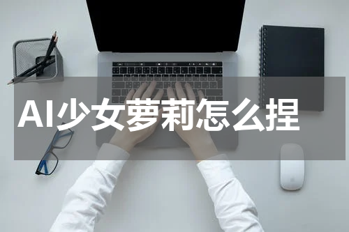 AI少女萝莉怎么捏
