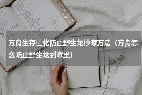 方舟生存进化防止野生龙抄家方法（方舟怎么防止野生龙到家里）