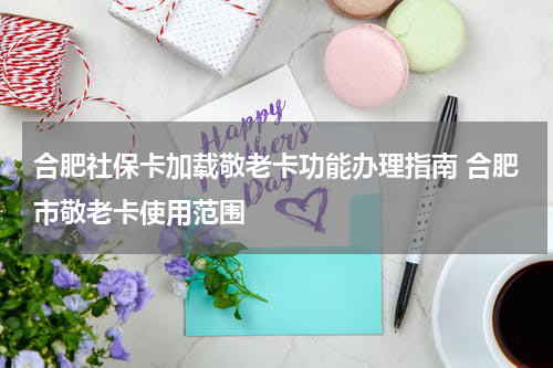 合肥社保卡加载敬老卡功能办理指南 合肥市敬老卡使用范围