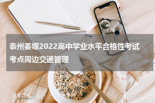 泰州姜堰2022高中学业水平合格性考试考点周边交通管理
