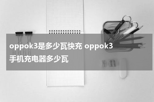 oppok3是多少瓦快充 oppok3手机充电器多少瓦