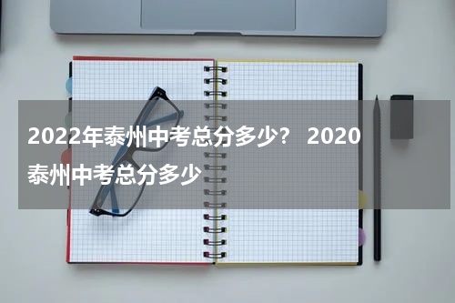 2022年泰州中考总分多少？ 2020泰州中考总分多少