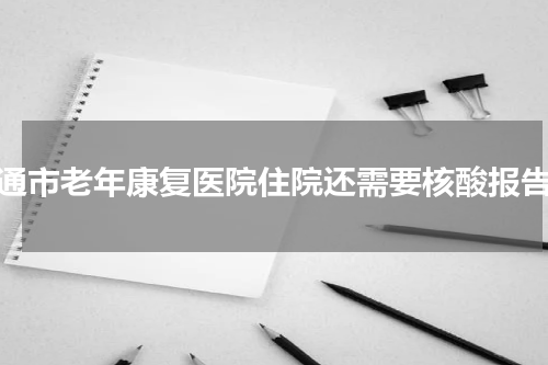 南通市老年康复医院住院还需要核酸报告吗