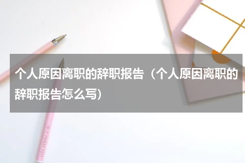个人原因离职的辞职报告（个人原因离职的辞职报告怎么写）