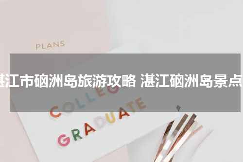 湛江市硇洲岛旅游攻略 湛江硇洲岛景点