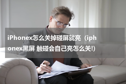 iPhonex怎么关掉碰屏就亮（iphonex黑屏 触碰会自己亮怎么关!）