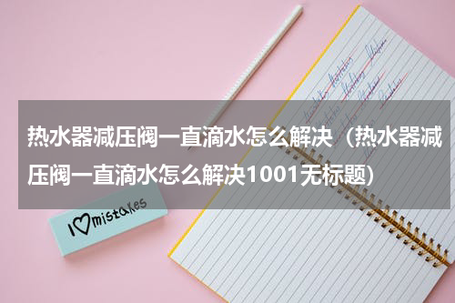 热水器减压阀一直滴水怎么解决（热水器减压阀一直滴水怎么解决1001无标题）