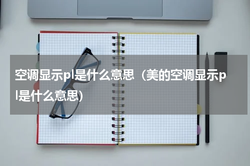 空调显示pl是什么意思（美的空调显示pl是什么意思）