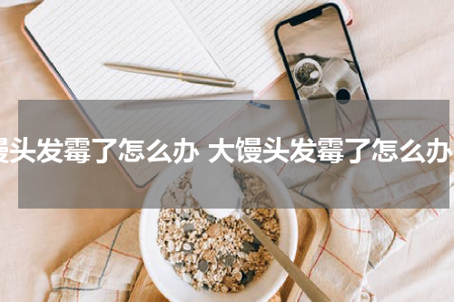 馒头发霉了怎么办 大馒头发霉了怎么办