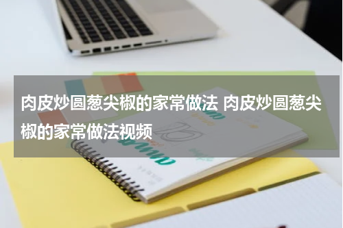 肉皮炒圆葱尖椒的家常做法 肉皮炒圆葱尖椒的家常做法视频