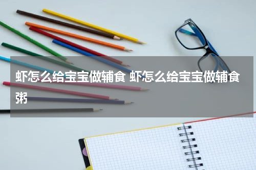虾怎么给宝宝做辅食 虾怎么给宝宝做辅食粥