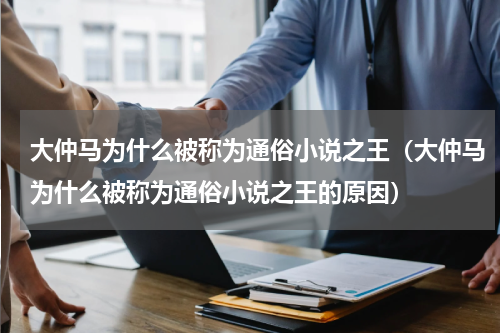 大仲马为什么被称为通俗小说之王（大仲马为什么被称为通俗小说之王的原因）
