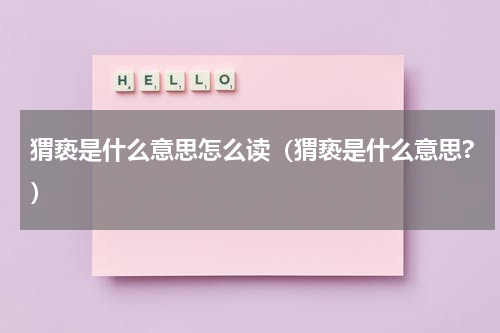 猬亵是什么意思怎么读（猬亵是什么意思?）