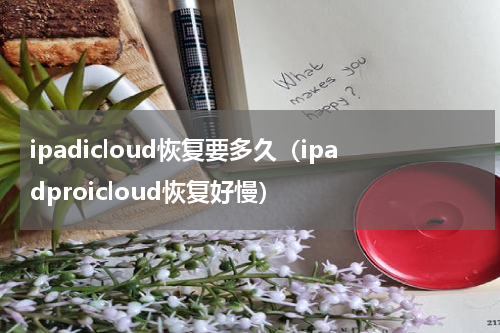 ipadicloud恢复要多久（ipadproicloud恢复好慢）