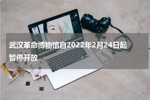 武汉革命博物馆自2022年2月24日起暂停开放