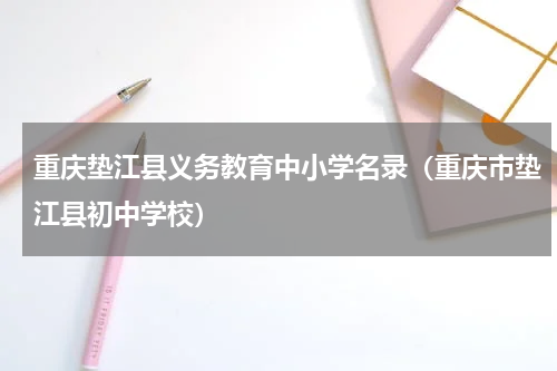 重庆垫江县义务教育中小学名录（重庆市垫江县初中学校）