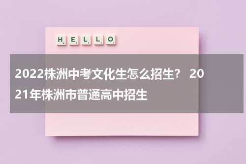 2022株洲中考文化生怎么招生？ 2021年株洲市普通高中招生