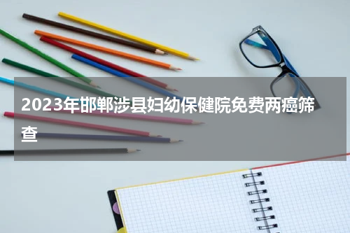 2023年邯郸涉县妇幼保健院免费两癌筛查