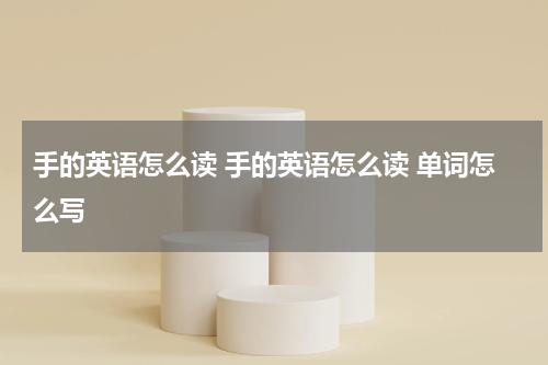手的英语怎么读 手的英语怎么读 单词怎么写