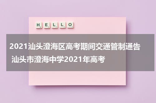 2021汕头澄海区高考期间交通管制通告 汕头市澄海中学2021年高考