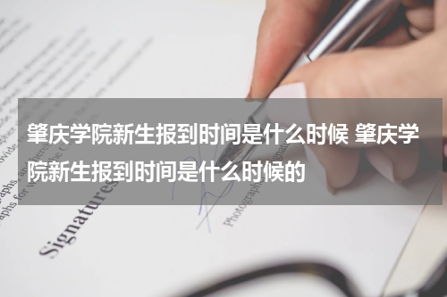 肇庆学院新生报到时间是什么时候 肇庆学院新生报到时间是什么时候的