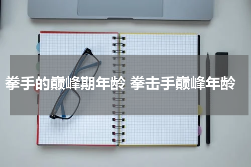拳手的巅峰期年龄 拳击手巅峰年龄